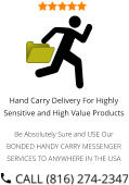 Hand Carry Delivery For Highly Sensitive and High Value Products  Be Absolutely Sure and USE Our BONDED HANDY CARRY MESSENGER SERVICES TO ANYWHERE IN THE USA